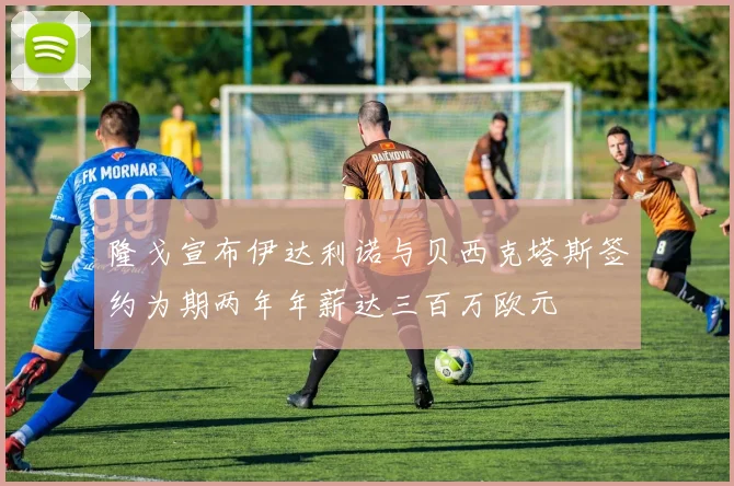 隆戈宣布伊达利诺与贝西克塔斯签约为期两年年薪达三百万欧元
