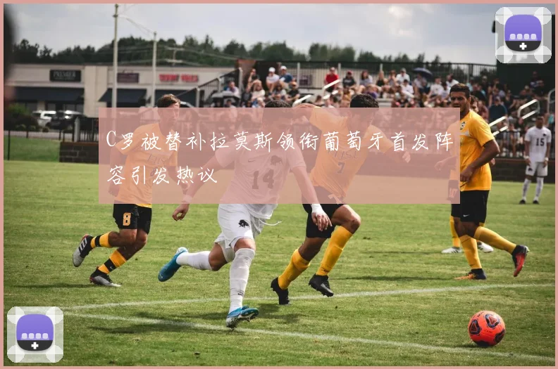 C罗被替补拉莫斯领衔葡萄牙首发阵容引发热议