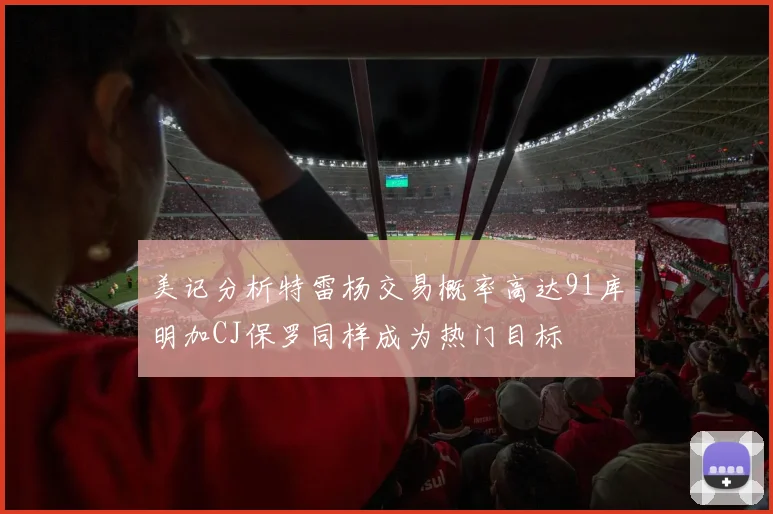 美记分析特雷杨交易概率高达91库明加CJ保罗同样成为热门目标