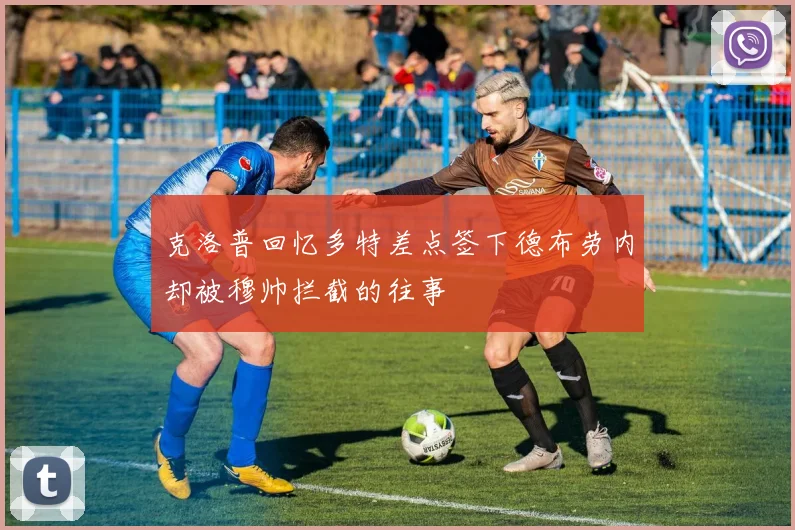 克洛普回忆多特差点签下德布劳内却被穆帅拦截的往事