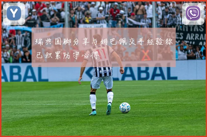瑞典国脚分享与姆巴佩交手经验称已积累防守心得