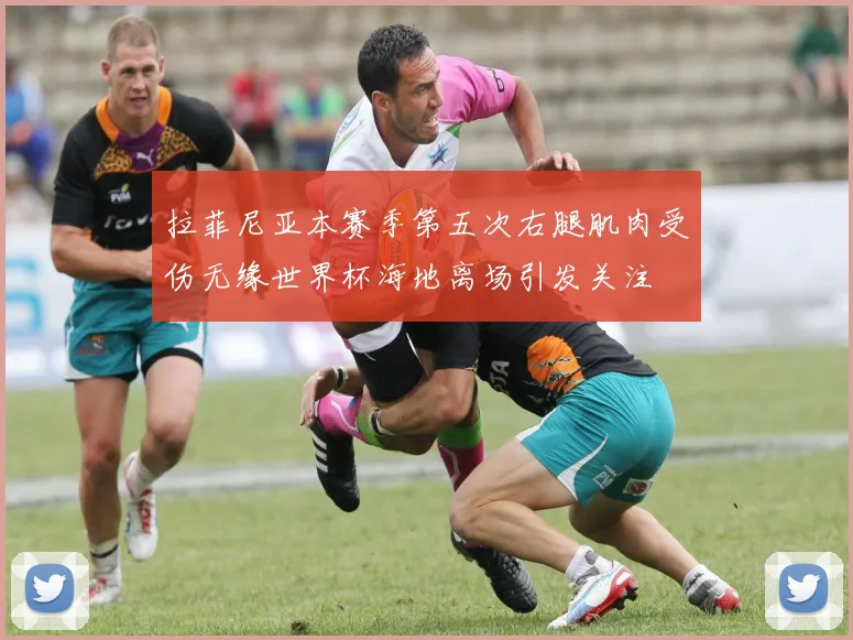 拉菲尼亚本赛季第五次右腿肌肉受伤无缘世界杯海地离场引发关注