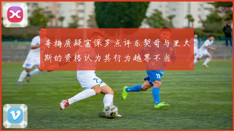 夸梅质疑富保罗点评东契奇与里夫斯的资格认为其行为越界不当